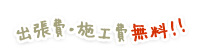 出張費・施工費無料